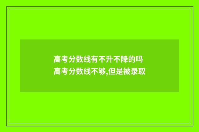 高考分数线有不升不降的吗 高考分数线不够,但是被录取