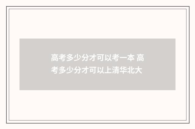 高考多少分才可以考一本 高考多少分才可以上清华北大