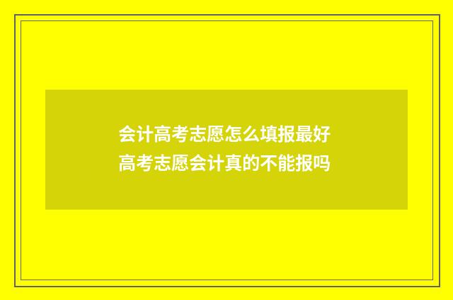 会计高考志愿怎么填报最好 高考志愿会计真的不能报吗