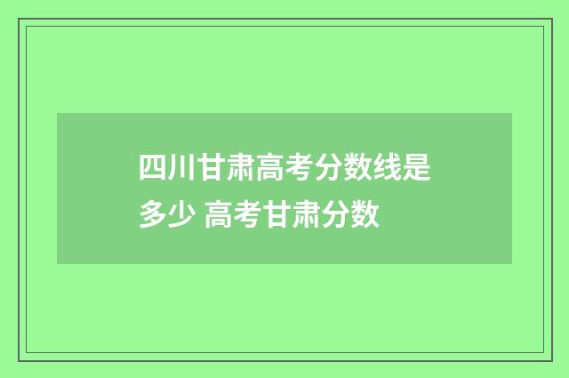 四川甘肃高考分数线是多少 高考甘肃分数