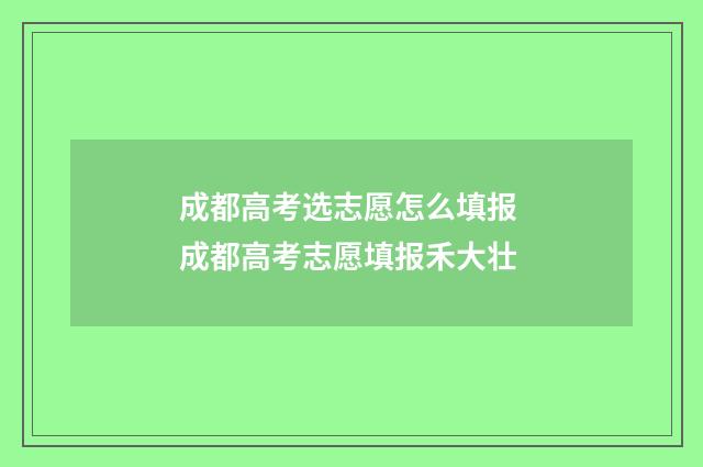 成都高考选志愿怎么填报 成都高考志愿填报禾大壮