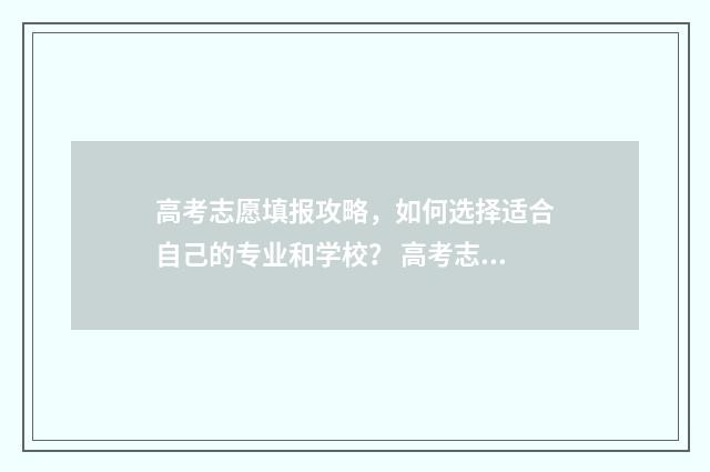 高考志愿填报攻略，如何选择适合自己的专业和学校？ 高考志愿填报攻略出炉