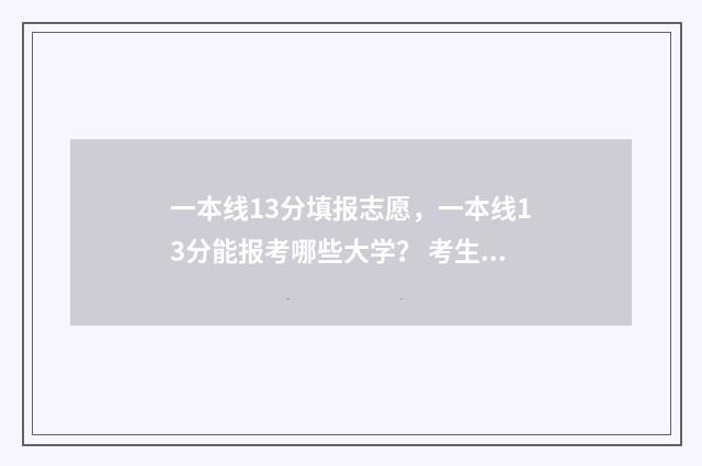 一本线13分填报志愿，一本线13分能报考哪些大学？ 考生一本线多少分
