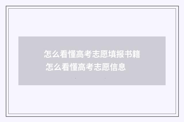 怎么看懂高考志愿填报书籍 怎么看懂高考志愿信息