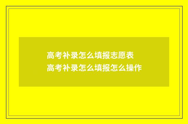 高考补录怎么填报志愿表 高考补录怎么填报怎么操作