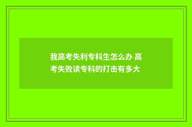 我高考失利专科生怎么办 高考失败读专科的打击有多大