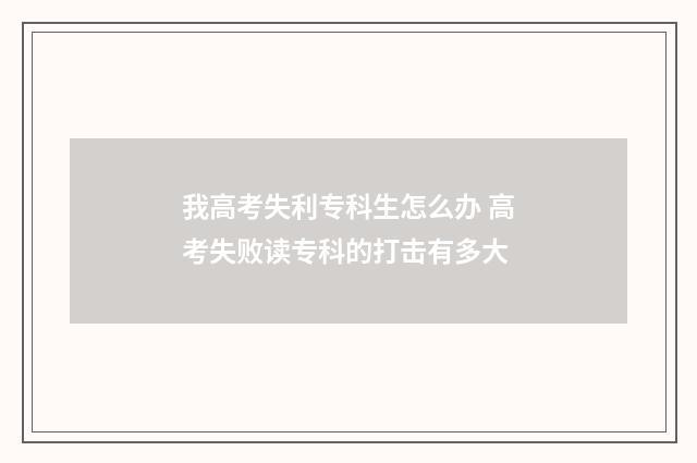 我高考失利专科生怎么办 高考失败读专科的打击有多大