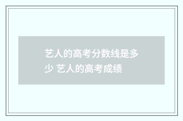 艺人的高考分数线是多少 艺人的高考成绩