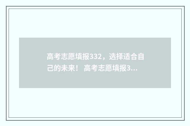 高考志愿填报332，选择适合自己的未来！ 高考志愿填报337