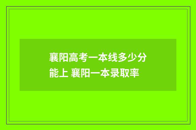 襄阳高考一本线多少分能上 襄阳一本录取率