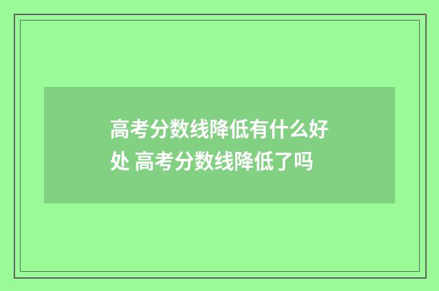 高考分数线降低有什么好处 高考分数线降低了吗