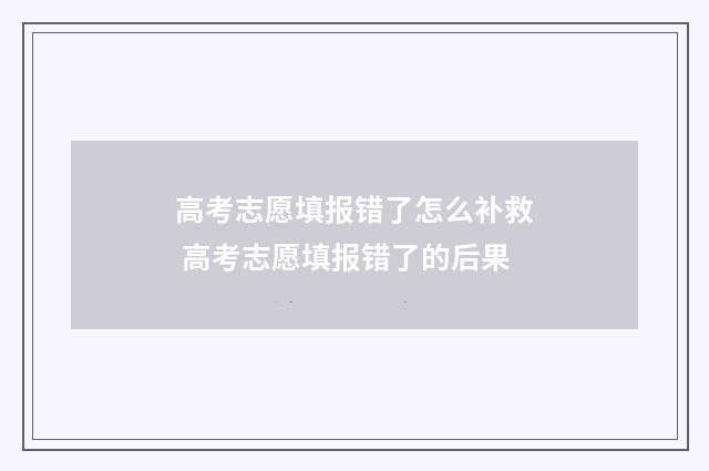 高考志愿填报错了怎么补救 高考志愿填报错了的后果