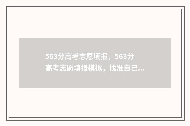 563分高考志愿填报，563分高考志愿填报模拟，找准自己的定位 高考分数线563是啥成绩
