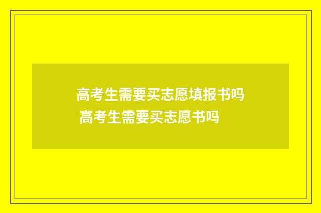 高考生需要买志愿填报书吗 高考生需要买志愿书吗