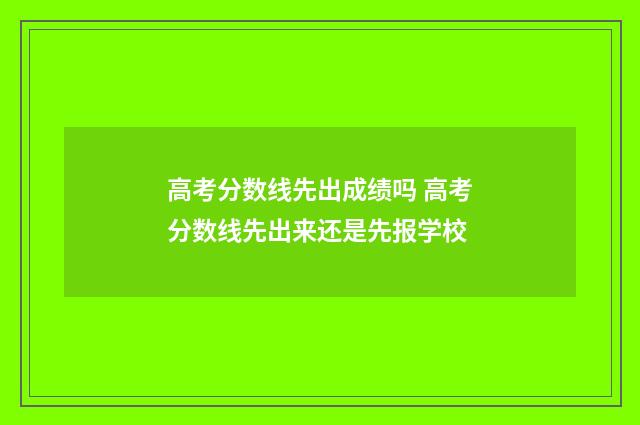 高考分数线先出成绩吗 高考分数线先出来还是先报学校