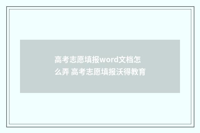 高考志愿填报word文档怎么弄 高考志愿填报沃得教育