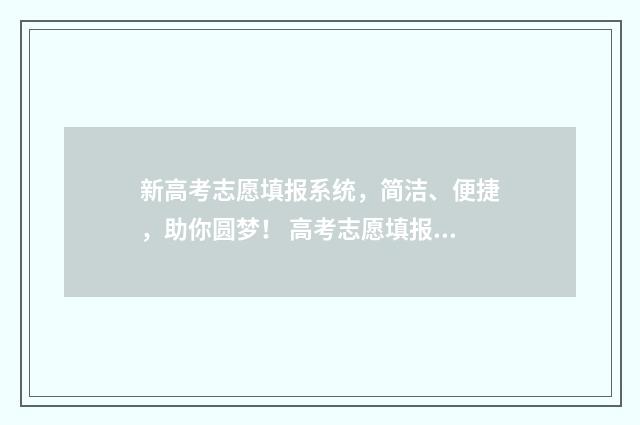 新高考志愿填报系统，简洁、便捷，助你圆梦！ 高考志愿填报志愿表