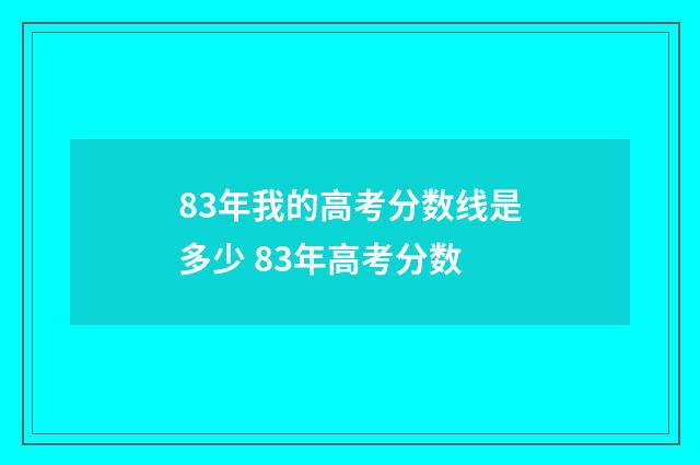 83年我的高考分数线是多少 83年高考分数