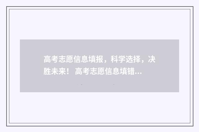 高考志愿信息填报，科学选择，决胜未来！ 高考志愿信息填错了怎么办