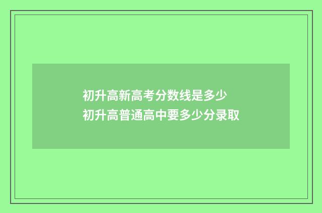 初升高新高考分数线是多少 初升高普通高中要多少分录取