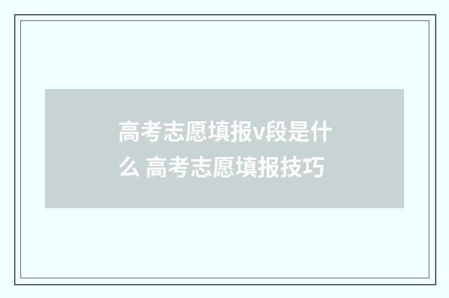 高考志愿填报v段是什么 高考志愿填报技巧