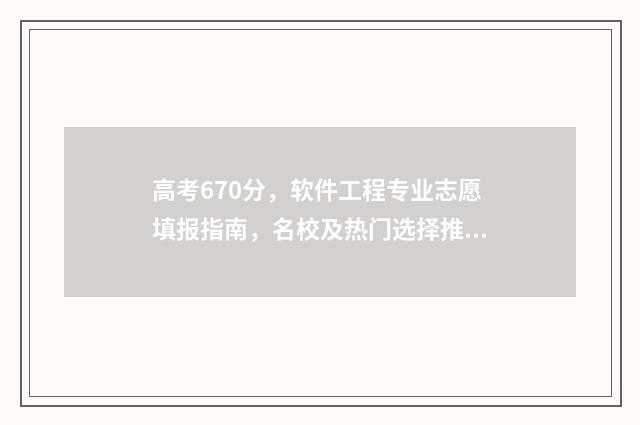 高考670分，软件工程专业志愿填报指南，名校及热门选择推荐 高考考到670分有多难