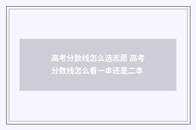 高考分数线怎么选志愿 高考分数线怎么看一本还是二本