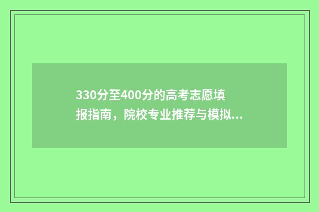 330分至400分的高考志愿填报指南，院校专业推荐与模拟练习 高考总分340分可读什么学校