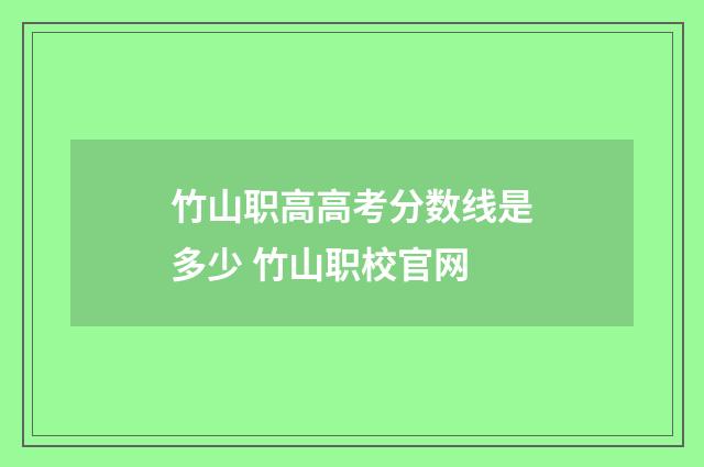 竹山职高高考分数线是多少 竹山职校官网
