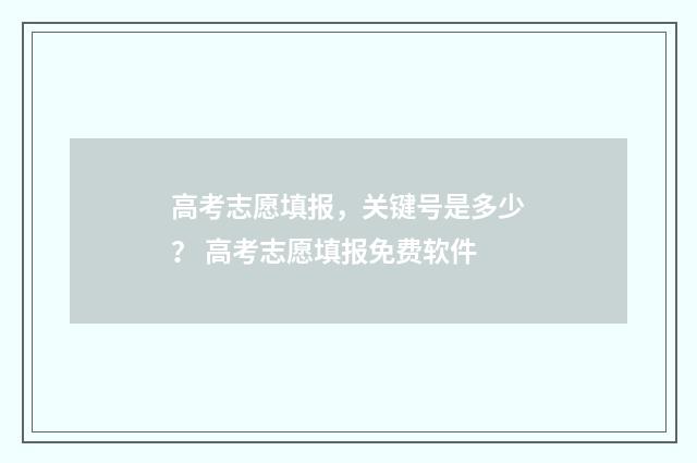 高考志愿填报，关键号是多少？ 高考志愿填报免费软件
