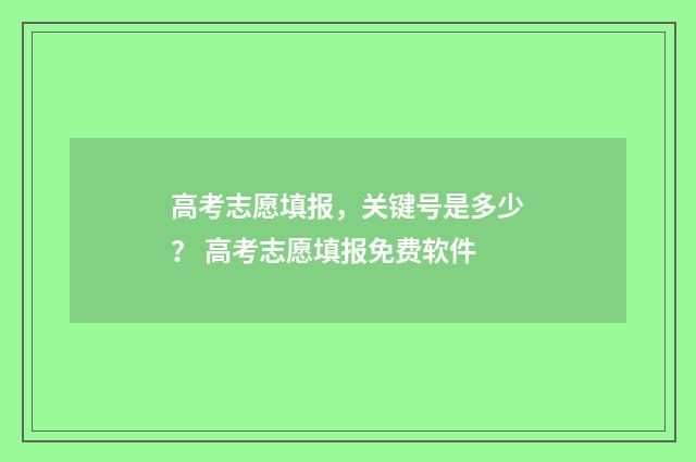 高考志愿填报，关键号是多少？ 高考志愿填报免费软件
