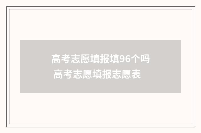 高考志愿填报填96个吗 高考志愿填报志愿表