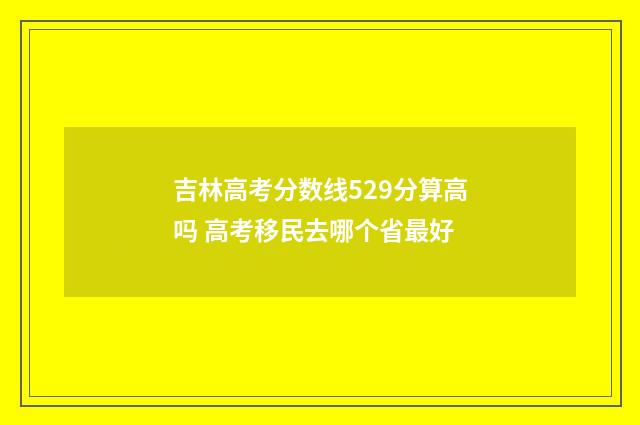 吉林高考分数线529分算高吗 高考移民去哪个省最好