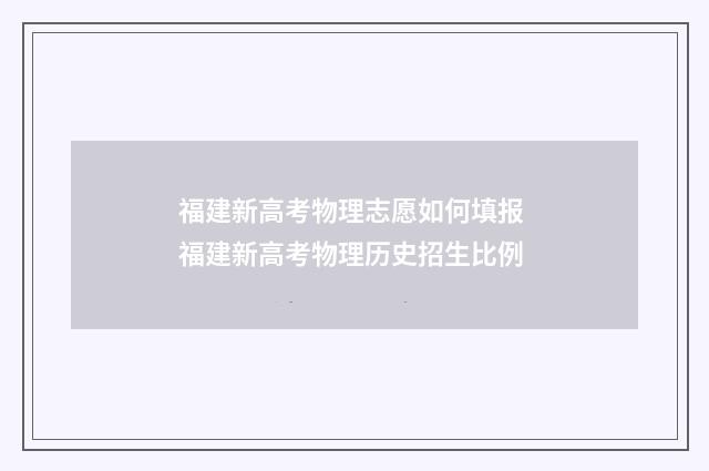 福建新高考物理志愿如何填报 福建新高考物理历史招生比例