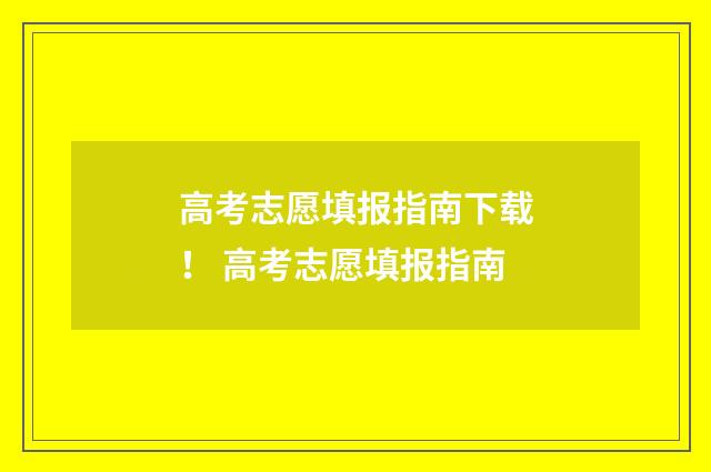 高考志愿填报指南下载！ 高考志愿填报指南