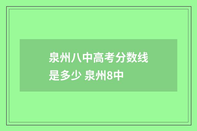 泉州八中高考分数线是多少 泉州8中