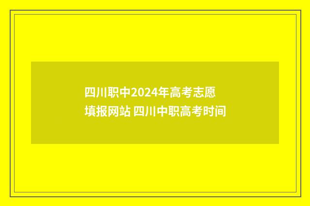 四川职中2024年高考志愿填报网站 四川中职高考时间