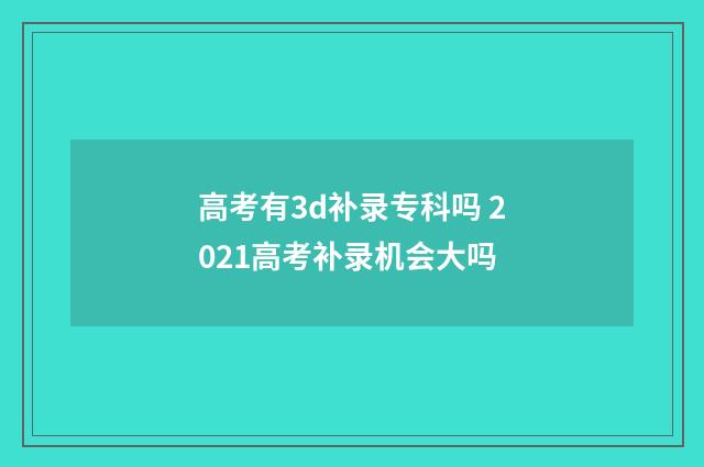 高考有3d补录专科吗 2021高考补录机会大吗