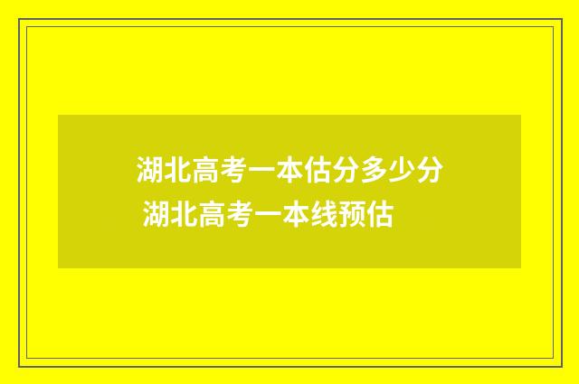 湖北高考一本估分多少分 湖北高考一本线预估