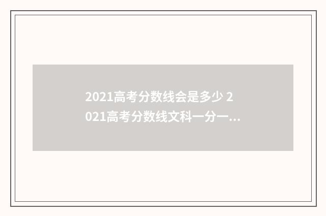 2021高考分数线会是多少 2021高考分数线文科一分一段