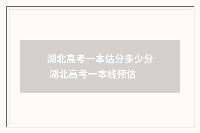 湖北高考一本估分多少分 湖北高考一本线预估