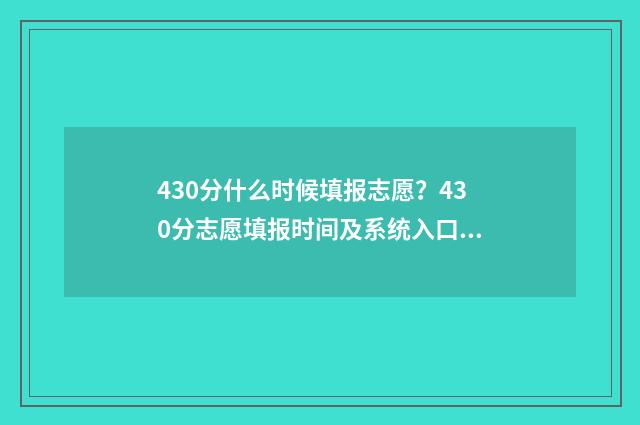 430分什么时候填报志愿？430分志愿填报时间及系统入口 总分430分能考什么大学