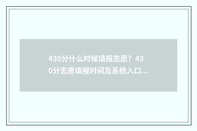 430分什么时候填报志愿？430分志愿填报时间及系统入口 总分430分能考什么大学