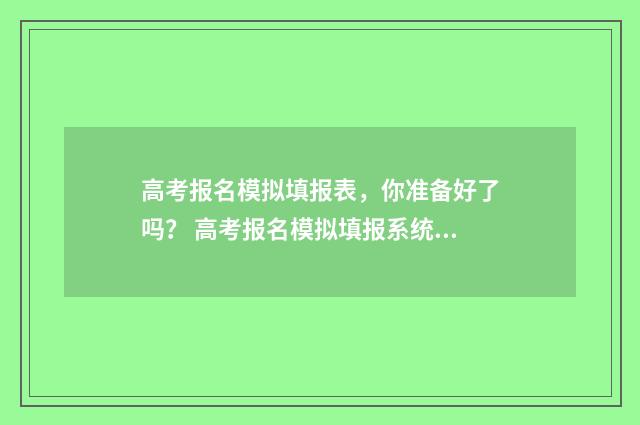 高考报名模拟填报表，你准备好了吗？ 高考报名模拟填报系统山东