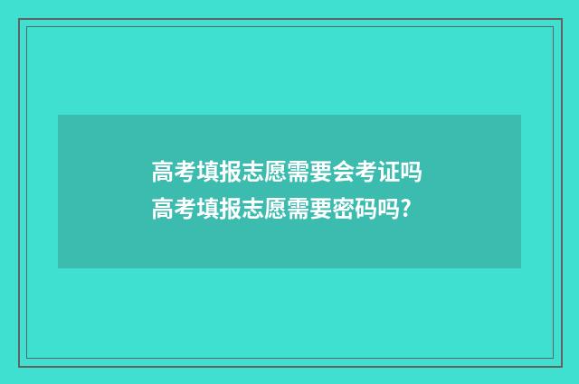 高考填报志愿需要会考证吗 高考填报志愿需要密码吗?