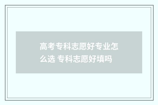 高考专科志愿好专业怎么选 专科志愿好填吗