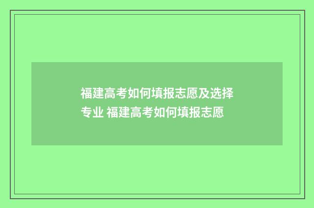 福建高考如何填报志愿及选择专业 福建高考如何填报志愿