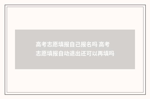 高考志愿填报自己报名吗 高考志愿填报自动退出还可以再填吗