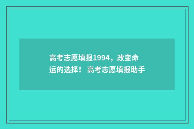 高考志愿填报1994，改变命运的选择！ 高考志愿填报助手