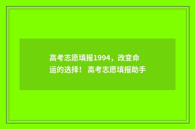 高考志愿填报1994，改变命运的选择！ 高考志愿填报助手